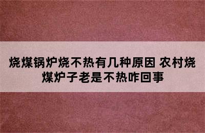 烧煤锅炉烧不热有几种原因 农村烧煤炉子老是不热咋回事